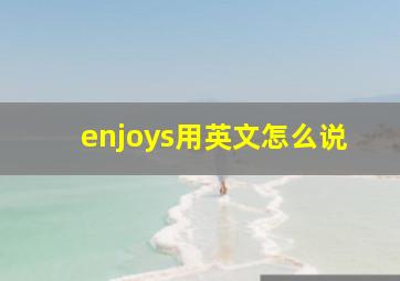 enjoys用英文怎么说