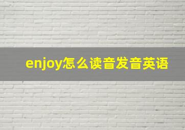 enjoy怎么读音发音英语