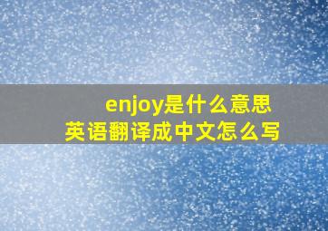 enjoy是什么意思英语翻译成中文怎么写