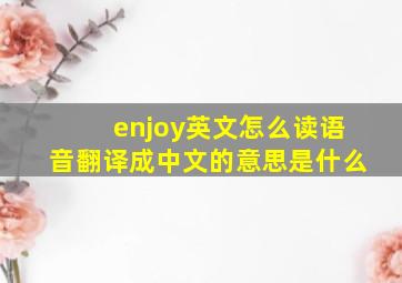 enjoy英文怎么读语音翻译成中文的意思是什么