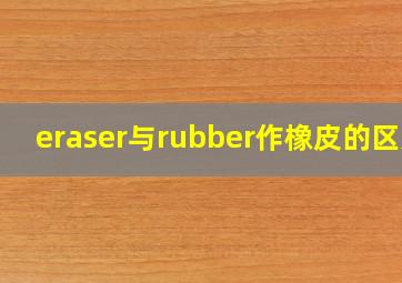 eraser与rubber作橡皮的区别