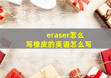 eraser怎么写橡皮的英语怎么写