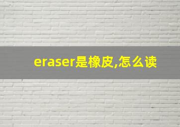 eraser是橡皮,怎么读