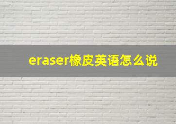 eraser橡皮英语怎么说