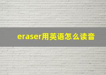 eraser用英语怎么读音