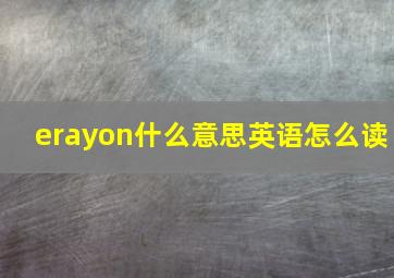 erayon什么意思英语怎么读