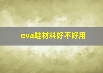 eva鞋材料好不好用