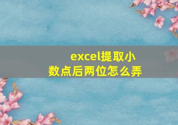 excel提取小数点后两位怎么弄