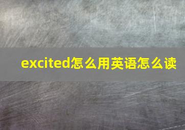 excited怎么用英语怎么读