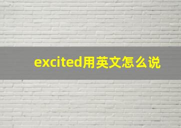 excited用英文怎么说