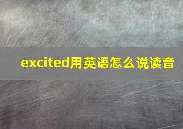 excited用英语怎么说读音