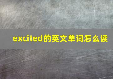 excited的英文单词怎么读