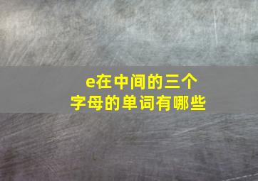 e在中间的三个字母的单词有哪些