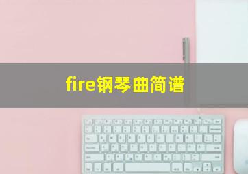 fire钢琴曲简谱