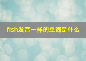 fish发音一样的单词是什么