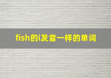 fish的i发音一样的单词