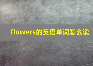 flowers的英语单词怎么读