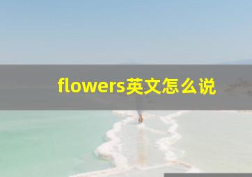 flowers英文怎么说