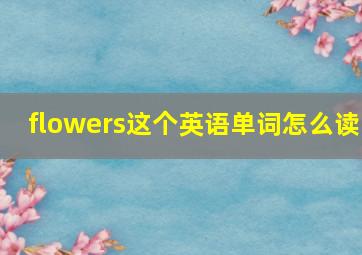 flowers这个英语单词怎么读