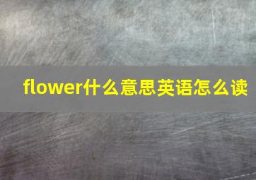 flower什么意思英语怎么读