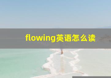 flowing英语怎么读