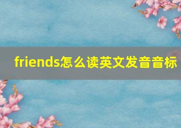 friends怎么读英文发音音标