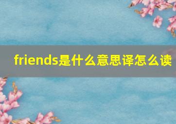 friends是什么意思译怎么读