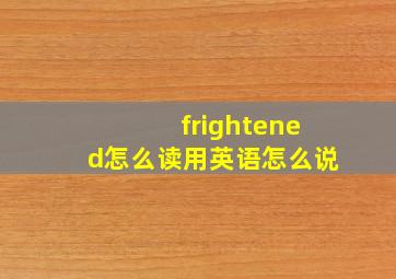 frightened怎么读用英语怎么说