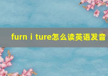 furnⅰture怎么读英语发音