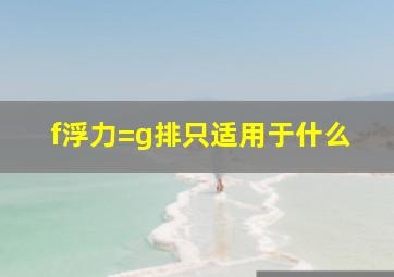 f浮力=g排只适用于什么