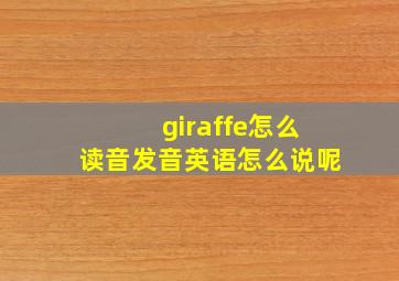 giraffe怎么读音发音英语怎么说呢