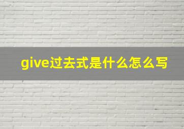 give过去式是什么怎么写