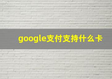 google支付支持什么卡