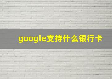 google支持什么银行卡