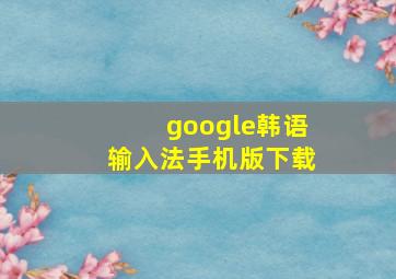 google韩语输入法手机版下载