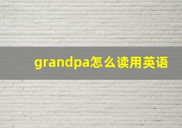 grandpa怎么读用英语