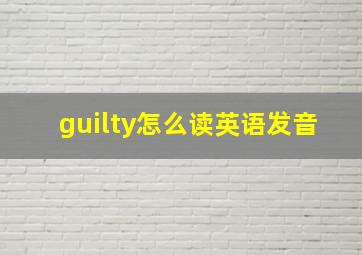 guilty怎么读英语发音