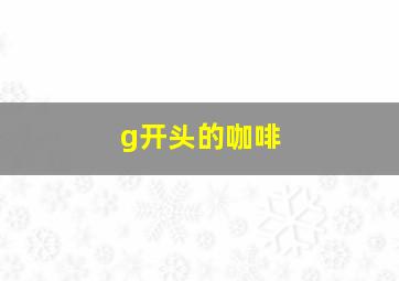 g开头的咖啡