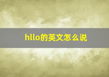 hllo的英文怎么说