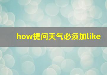 how提问天气必须加like