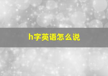 h字英语怎么说