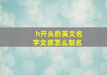 h开头的英文名字女孩怎么取名