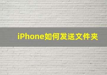 iPhone如何发送文件夹