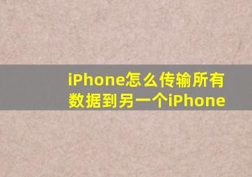 iPhone怎么传输所有数据到另一个iPhone