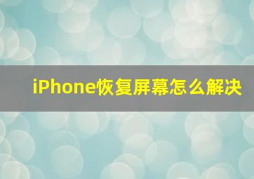 iPhone恢复屏幕怎么解决