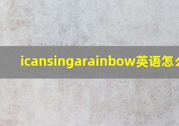 icansingarainbow英语怎么读