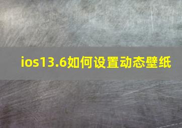 ios13.6如何设置动态壁纸