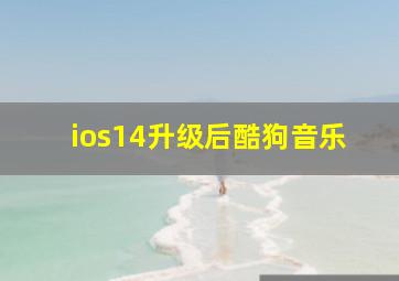 ios14升级后酷狗音乐