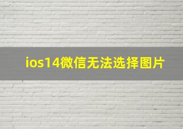 ios14微信无法选择图片