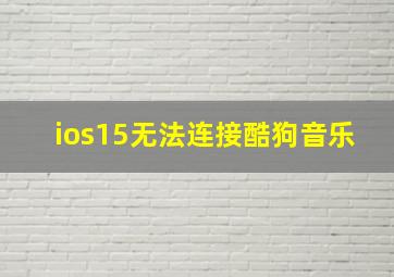 ios15无法连接酷狗音乐